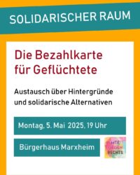 der Solidarische Raum: Die Bezahlkarte für Geflüchtete. Austausch über Hintergründe und solidarische Alternativen. Montag, 5. Mai 2025, 19 Uhr, Bürgerhaus Marxheim